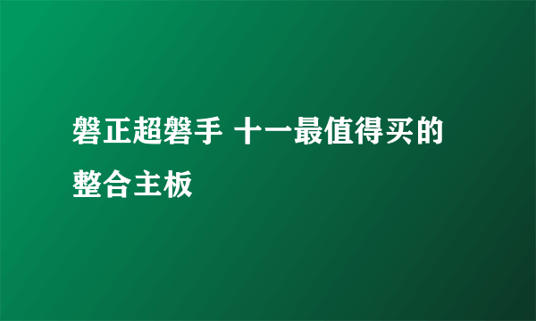 磐正超磐手 十一最值得买的整合主板