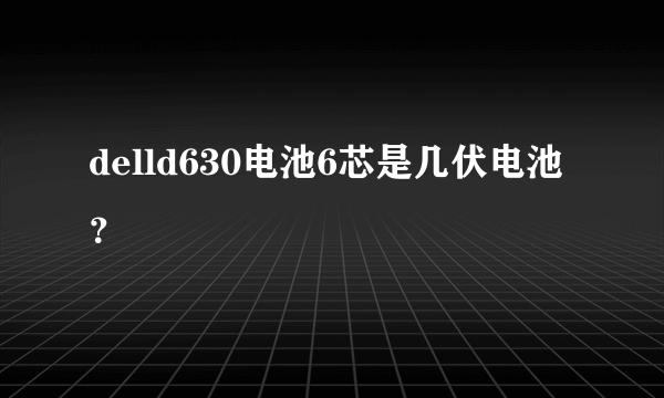 delld630电池6芯是几伏电池？