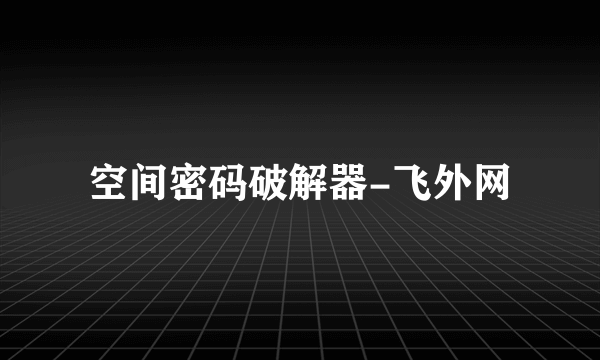 空间密码破解器-飞外网