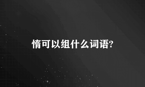 惰可以组什么词语?