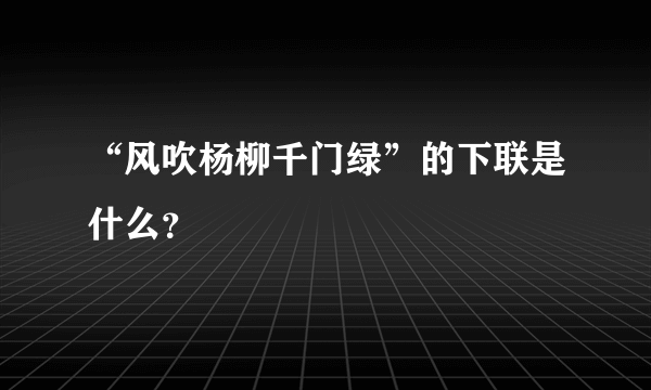 “风吹杨柳千门绿”的下联是什么？