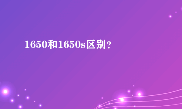 1650和1650s区别？