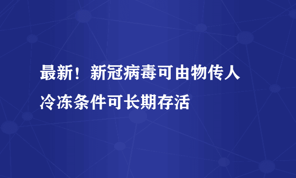 最新！新冠病毒可由物传人 冷冻条件可长期存活