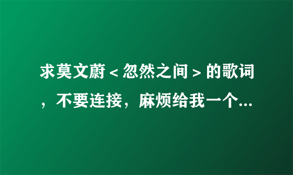 求莫文蔚＜忽然之间＞的歌词，不要连接，麻烦给我一个完整版歌词，谢谢啦～