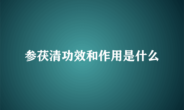 参茯清功效和作用是什么