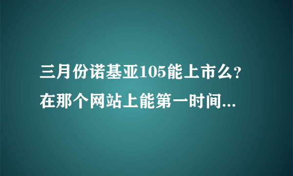 三月份诺基亚105能上市么？在那个网站上能第一时间买到？谢谢