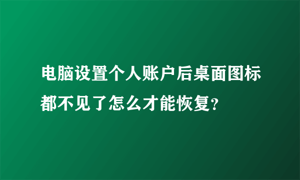 电脑设置个人账户后桌面图标都不见了怎么才能恢复？