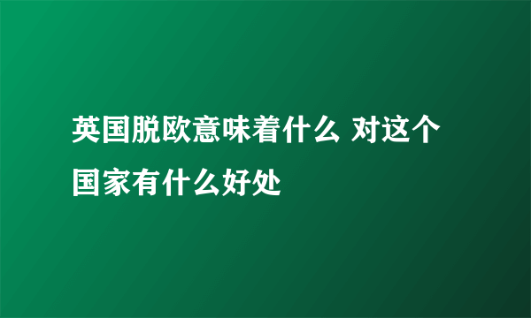 英国脱欧意味着什么 对这个国家有什么好处