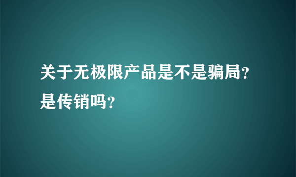 关于无极限产品是不是骗局？是传销吗？