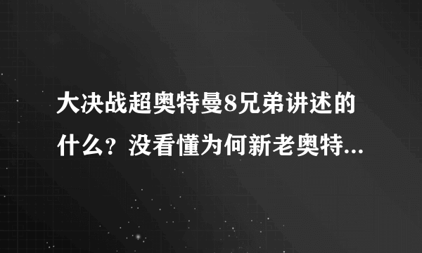 大决战超奥特曼8兄弟讲述的什么？没看懂为何新老奥特曼都出来了？