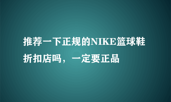 推荐一下正规的NIKE篮球鞋折扣店吗，一定要正品