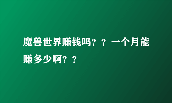 魔兽世界赚钱吗？？一个月能赚多少啊？？