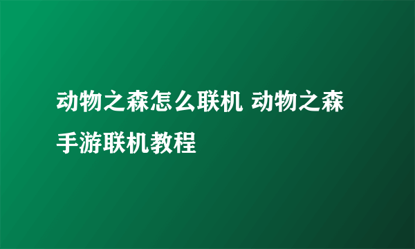 动物之森怎么联机 动物之森手游联机教程