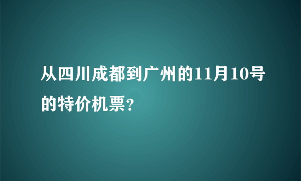 从四川成都到广州的11月10号的特价机票？