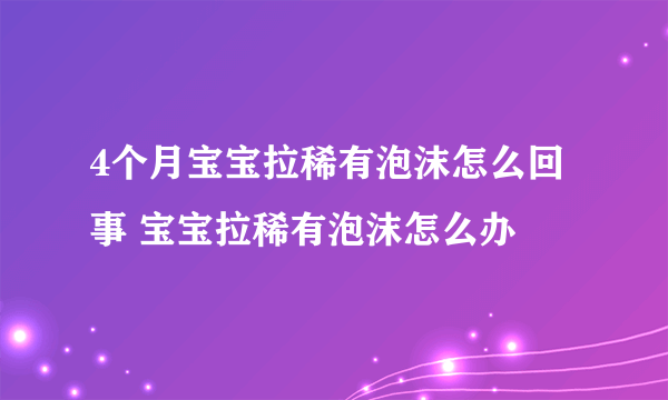 4个月宝宝拉稀有泡沫怎么回事 宝宝拉稀有泡沫怎么办