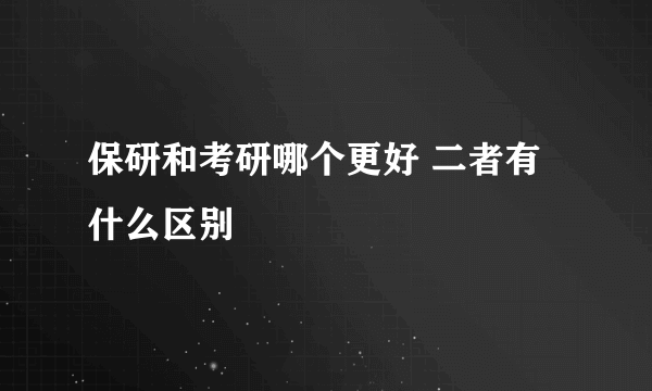 保研和考研哪个更好 二者有什么区别