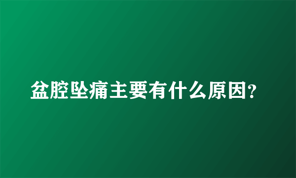 盆腔坠痛主要有什么原因？