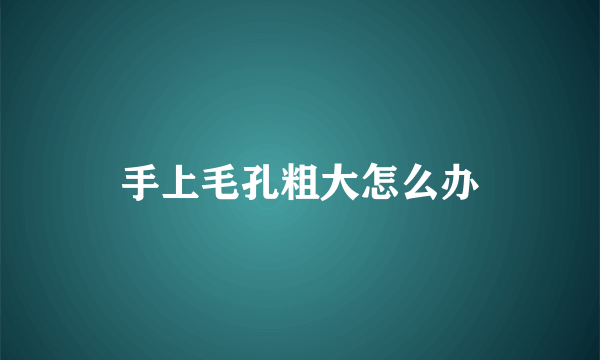 手上毛孔粗大怎么办