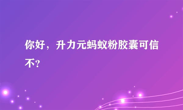 你好，升力元蚂蚁粉胶囊可信不？