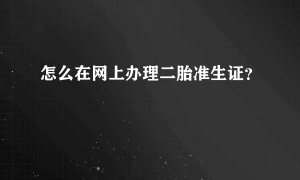 怎么在网上办理二胎准生证？