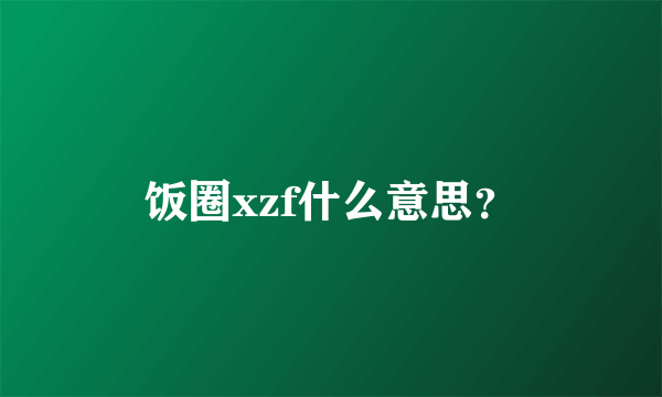 饭圈xzf什么意思？