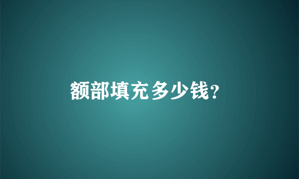 额部填充多少钱？