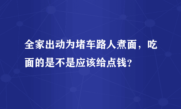 全家出动为堵车路人煮面，吃面的是不是应该给点钱？