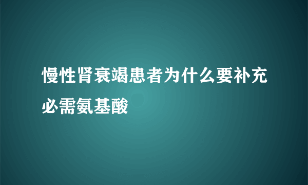 慢性肾衰竭患者为什么要补充必需氨基酸