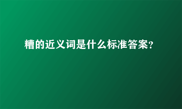 糟的近义词是什么标准答案？