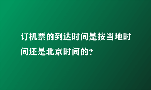 订机票的到达时间是按当地时间还是北京时间的？