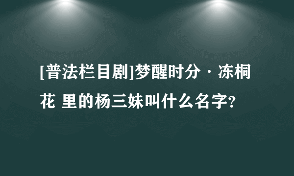 [普法栏目剧]梦醒时分·冻桐花 里的杨三妹叫什么名字？