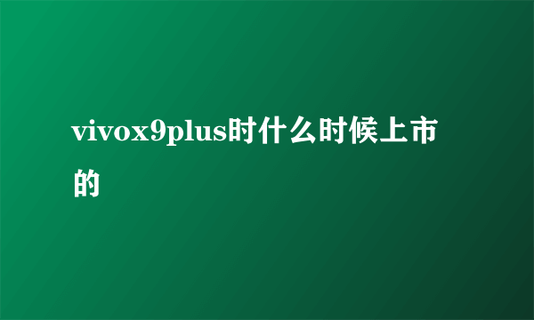 vivox9plus时什么时候上市的