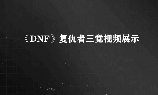 《DNF》复仇者三觉视频展示