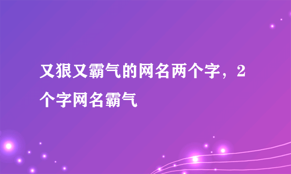 又狠又霸气的网名两个字，2个字网名霸气