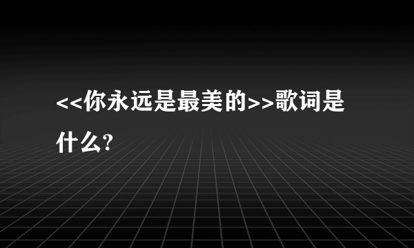 <<你永远是最美的>>歌词是什么?