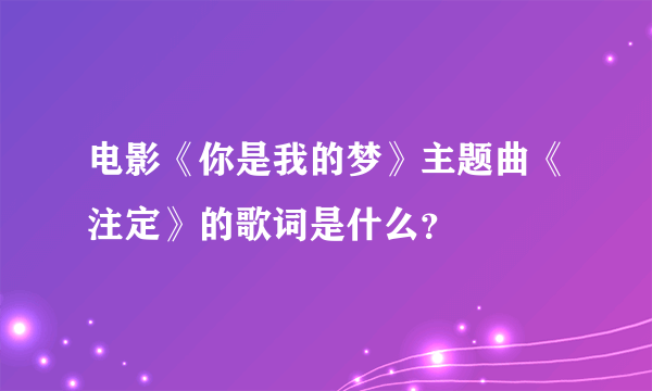 电影《你是我的梦》主题曲《注定》的歌词是什么？