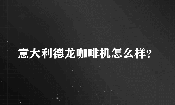 意大利德龙咖啡机怎么样？