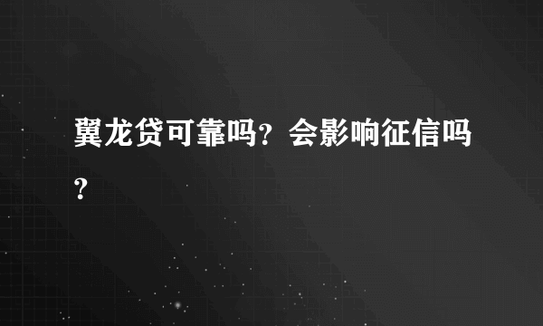 翼龙贷可靠吗？会影响征信吗？