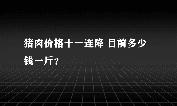 猪肉价格十一连降 目前多少钱一斤？