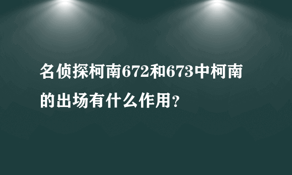 名侦探柯南672和673中柯南的出场有什么作用？