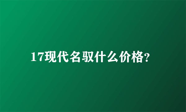 17现代名驭什么价格？