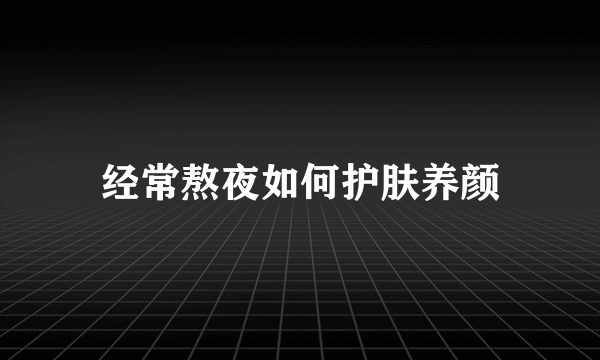 经常熬夜如何护肤养颜