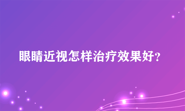 眼睛近视怎样治疗效果好？