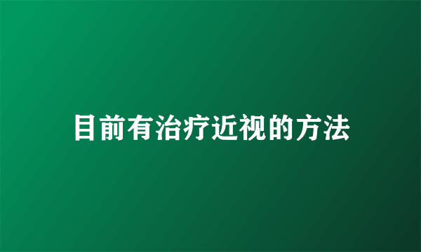 目前有治疗近视的方法