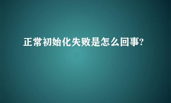 正常初始化失败是怎么回事?