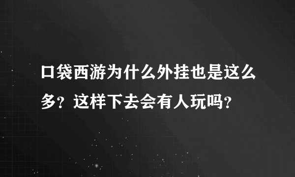 口袋西游为什么外挂也是这么多？这样下去会有人玩吗？