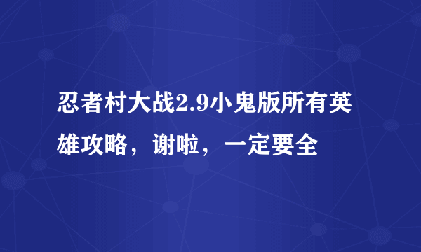 忍者村大战2.9小鬼版所有英雄攻略，谢啦，一定要全