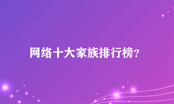 网络十大家族排行榜？