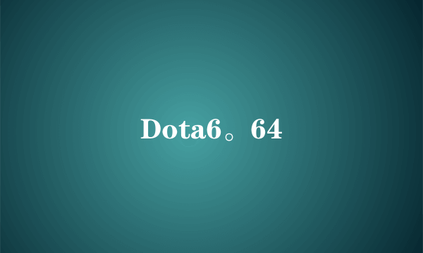 Dota6。64