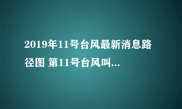 2019年11号台风最新消息路径图 第11号台风叫什么名字